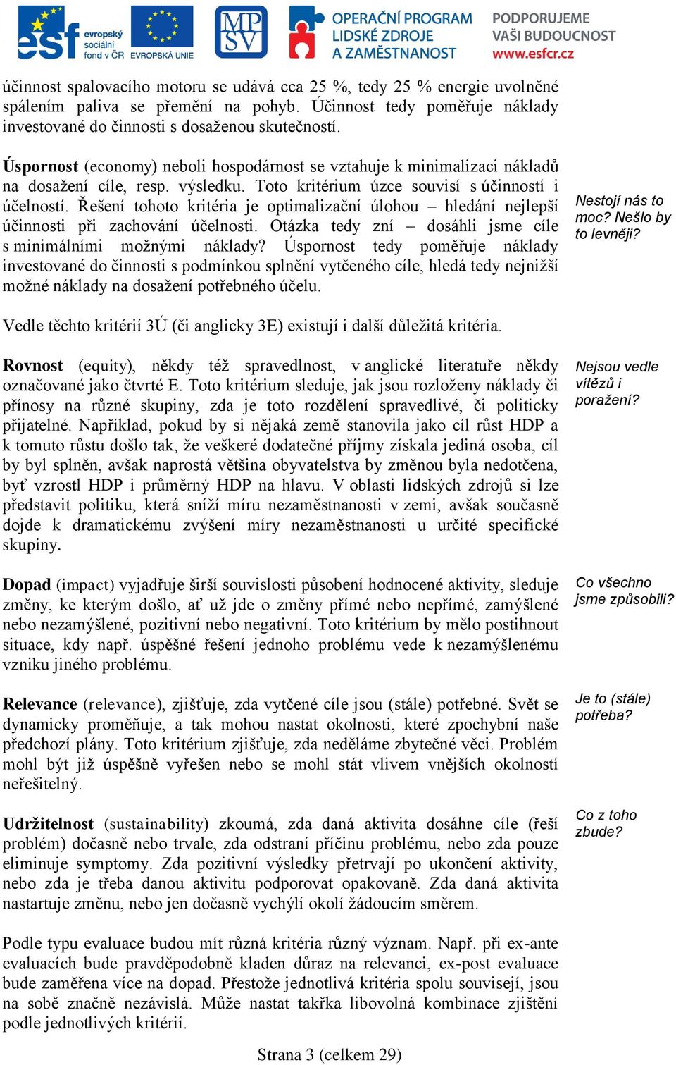 Řešení tohoto kritéria je optimalizační úlohou hledání nejlepší účinnosti při zachování účelnosti. Otázka tedy zní dosáhli jsme cíle s minimálními možnými náklady?