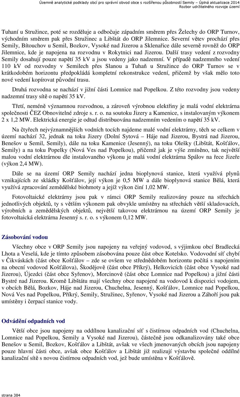 Další trasy vedení z rozvodny Semily dosahují pouze napětí 35 kv a jsou vedeny jako nadzemní.