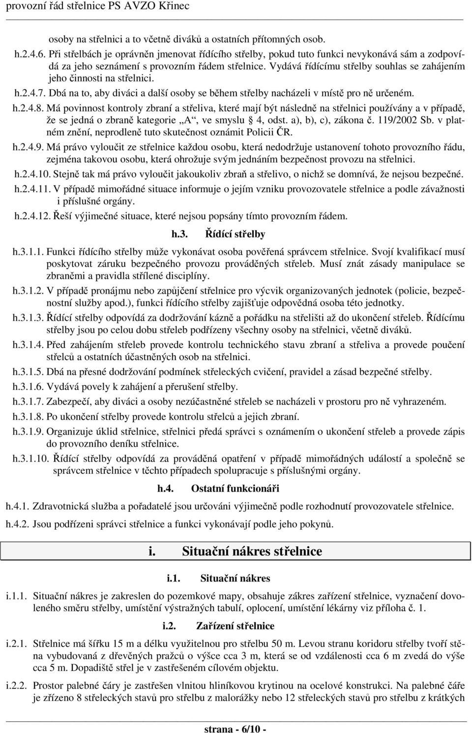 Vydává řídícímu střelby souhlas se zahájením jeho činnosti na střelnici. h.2.4.7. Dbá na to, aby diváci a další osoby se během střelby nacházeli v místě pro ně určeném. h.2.4.8.