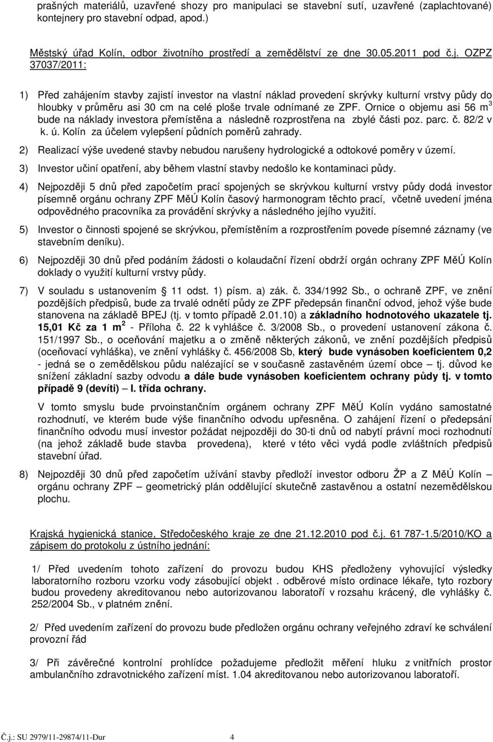 OZPZ 37037/2011: 1) Před zahájením stavby zajistí investor na vlastní náklad provedení skrývky kulturní vrstvy půdy do hloubky v průměru asi 30 cm na celé ploše trvale odnímané ze ZPF.