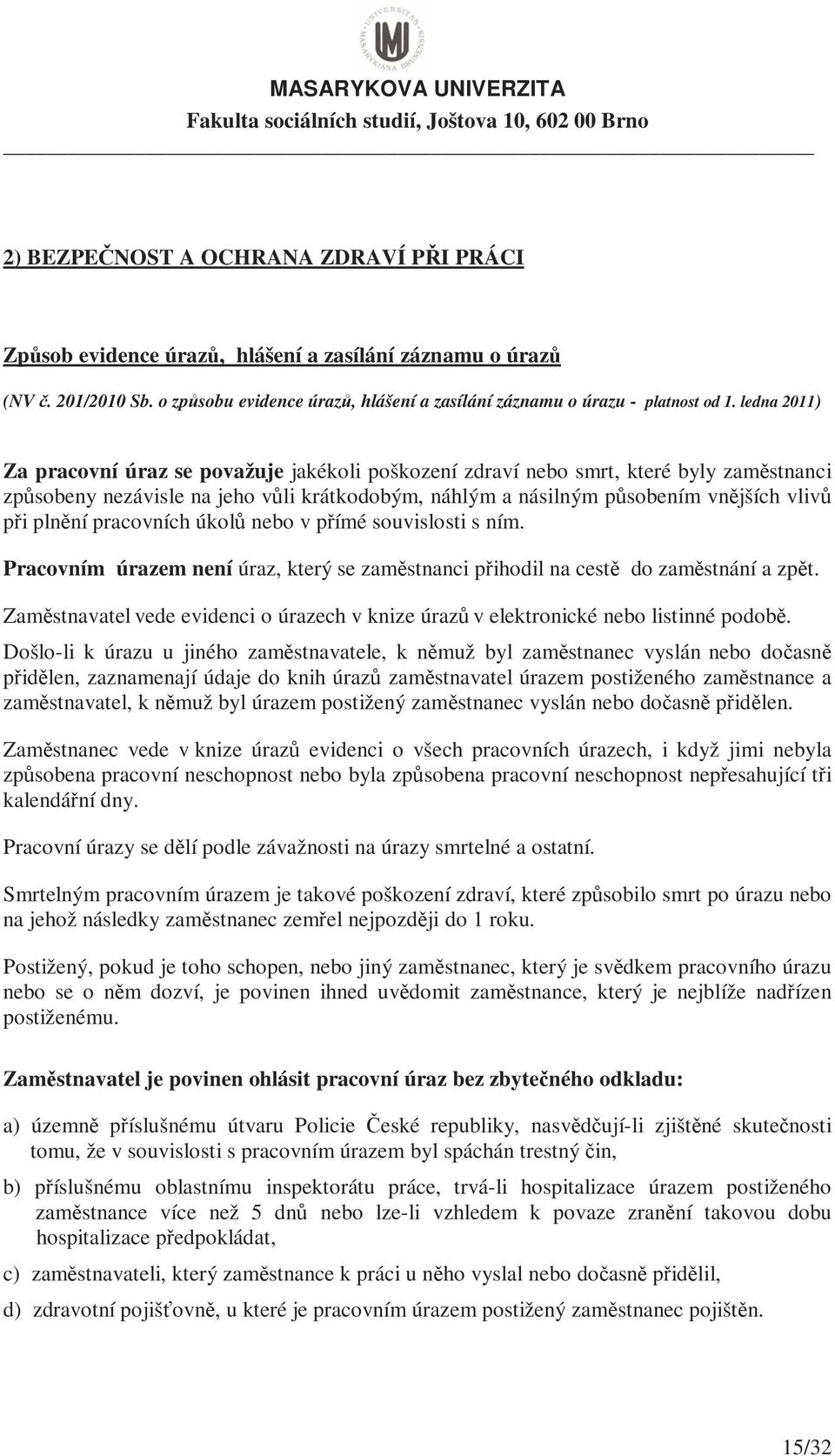 plnění pracovních úkolů nebo v přímé souvislosti s ním. Pracovním úrazem není úraz, který se zaměstnanci přihodil na cestě do zaměstnání a zpět.