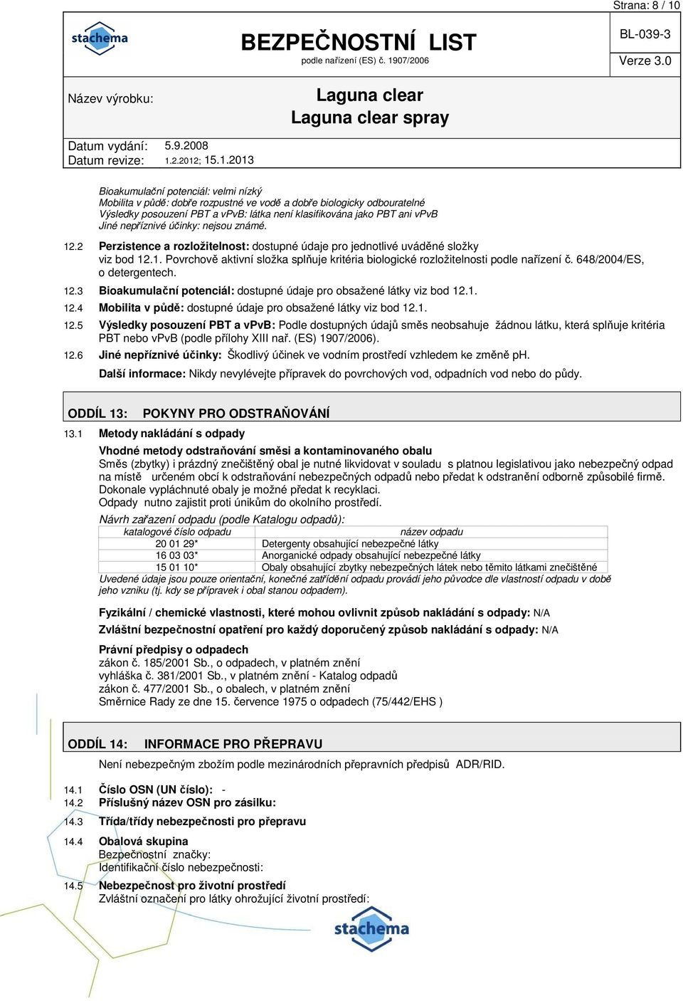 648/2004/ES, o detergentech. 12.3 Bioakumulační potenciál: dostupné údaje pro obsažené látky viz bod 12.1. 12.4 Mobilita v půdě: dostupné údaje pro obsažené látky viz bod 12.1. 12.5 Výsledky posouzení PBT a vpvb: Podle dostupných údajů směs neobsahuje žádnou látku, která splňuje kritéria PBT nebo vpvb (podle přílohy XIII nař.