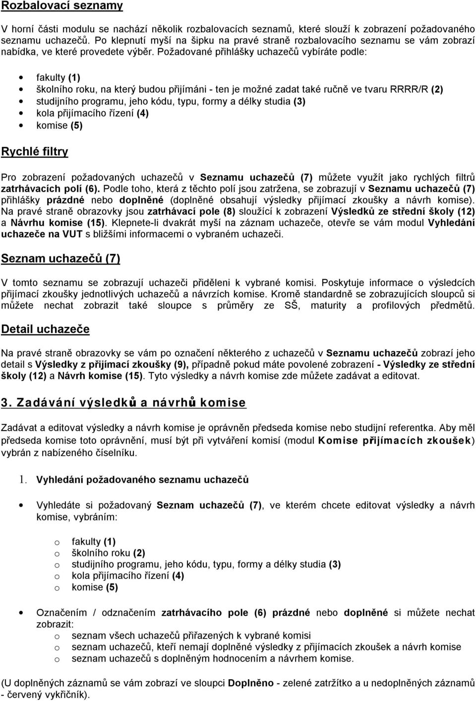 Požadované přihlášky uchazečů vybíráte podle: fakulty (1) školního roku, na který budou přijímáni - ten je možné zadat také ručně ve tvaru RRRR/R (2) studijního programu, jeho kódu, typu, formy a