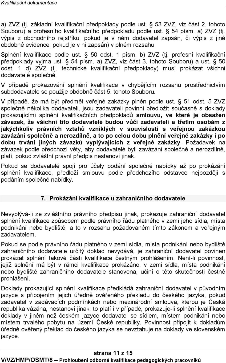 profesní kvalifikační předpoklady vyjma ust. 54 písm. a) ZVZ, viz část 3. tohoto Souboru) a ust. 50 odst. 1 d) ZVZ (tj. technické kvalifikační předpoklady) musí prokázat všichni dodavatelé společně.