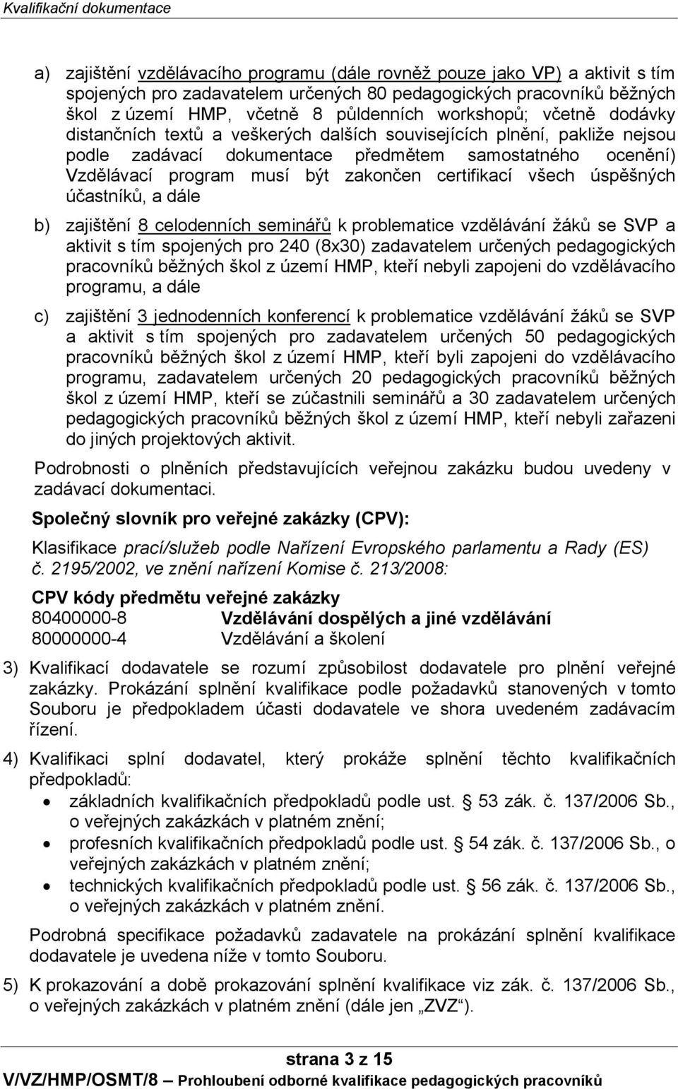 všech úspěšných účastníků, a dále b) zajištění 8 celodenních seminářů k problematice vzdělávání žáků se SVP a aktivit s tím spojených pro 240 (8x30) zadavatelem určených pedagogických pracovníků