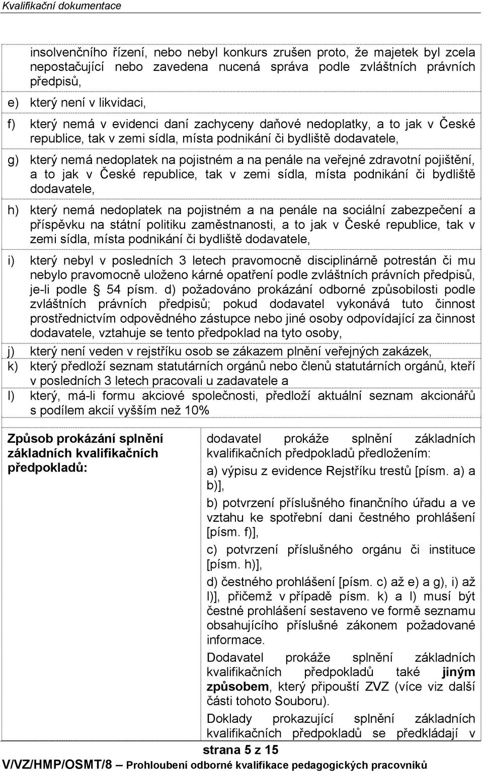 pojištění, a to jak v České republice, tak v zemi sídla, místa podnikání či bydliště dodavatele, h) který nemá nedoplatek na pojistném a na penále na sociální zabezpečení a příspěvku na státní