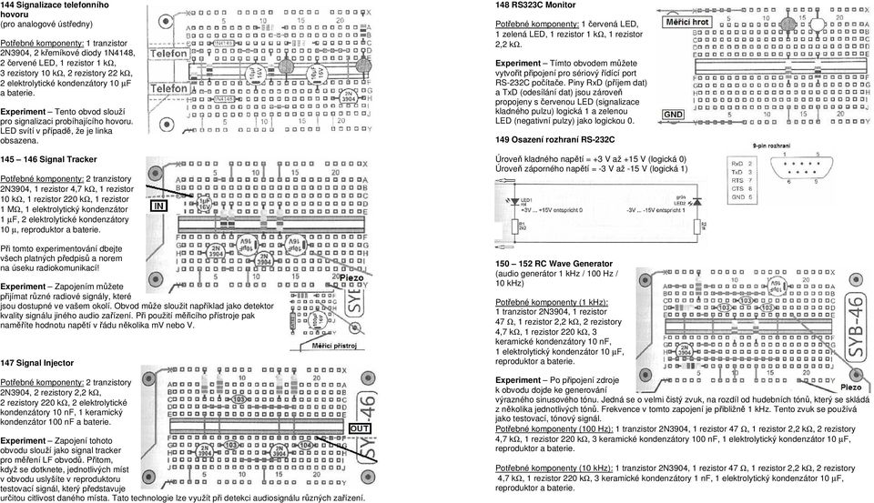 145 146 Signal Tracker 2N3904, 1 rezistor 4,7 kω, 1 rezistor 10 kω, 1 rezistor 220 kω, 1 rezistor 1 MΩ, 1 elektrolytický kondenzátor 1 µf, 2 elektrolytické kondenzátory 10 µ, reproduktor Při tomto