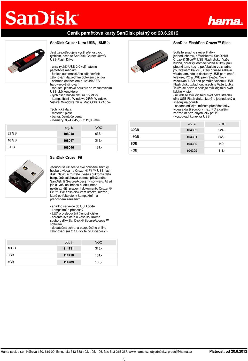 zasunovacím USB 2.0 konektorem - rychlost přenosu dat: až 15 MB/s - kompatibilní s Windows XP, Windows Vista, Windows 7 a Mac OS X v10.