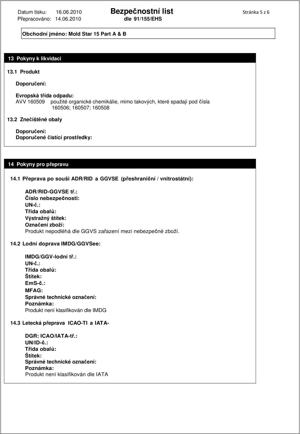 2 Znečištěné obaly Doporučení: Doporučené čistící prostředky: 14 Pokyny pro přepravu 14.1 Přeprava po souši ADR/RID a GGVSE (přeshraniční / vnitrostátní): ADR/RID-GGVSE tř.: Číslo nebezpečnosti: UN-č.
