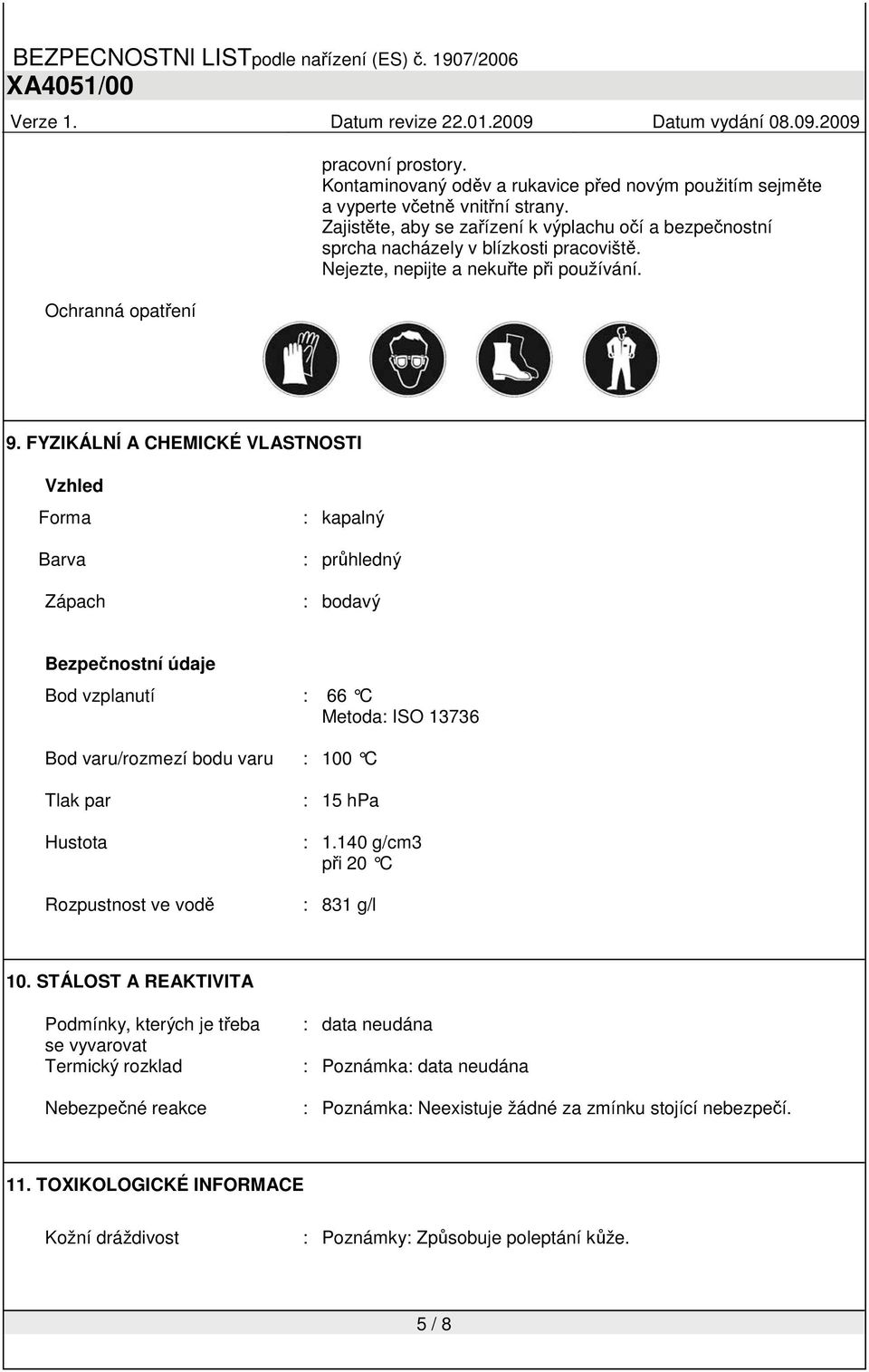 FYZIKÁLNĺ A CHEMICKÉ VLASTNOSTI Vzhled Forma Barva Zápach : kapalný : průhledný : bodavý Bezpečnostní údaje Bod vzplanutí : 66 C Metoda: ISO 13736 Bod varu/rozmezí bodu varu : 100 C Tlak par Hustota