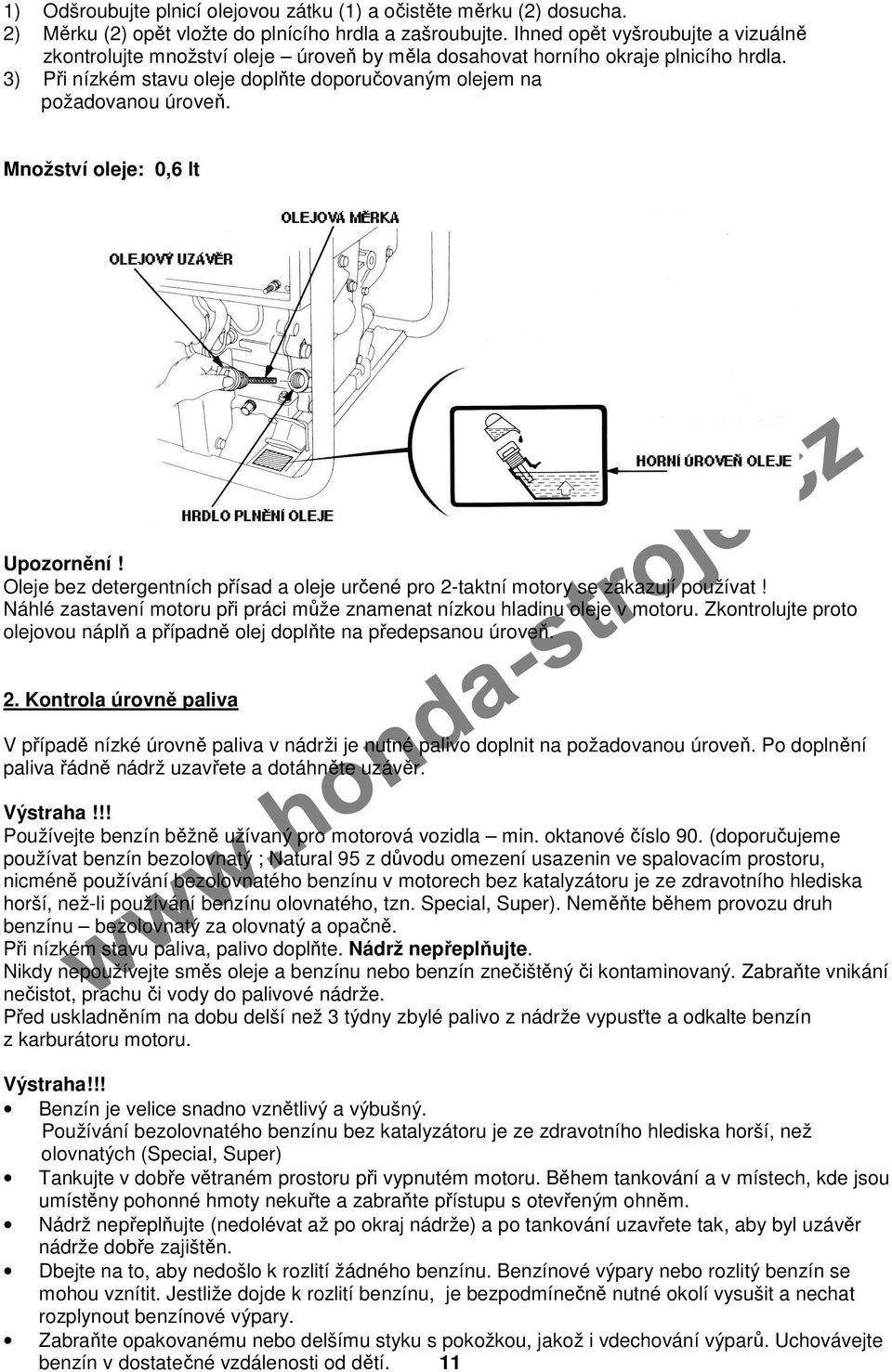 Množství oleje: 0,6 lt Upozornění! Oleje bez detergentních přísad a oleje určené pro 2-taktní motory se zakazují používat! Náhlé zastavení motoru při práci může znamenat nízkou hladinu oleje v motoru.