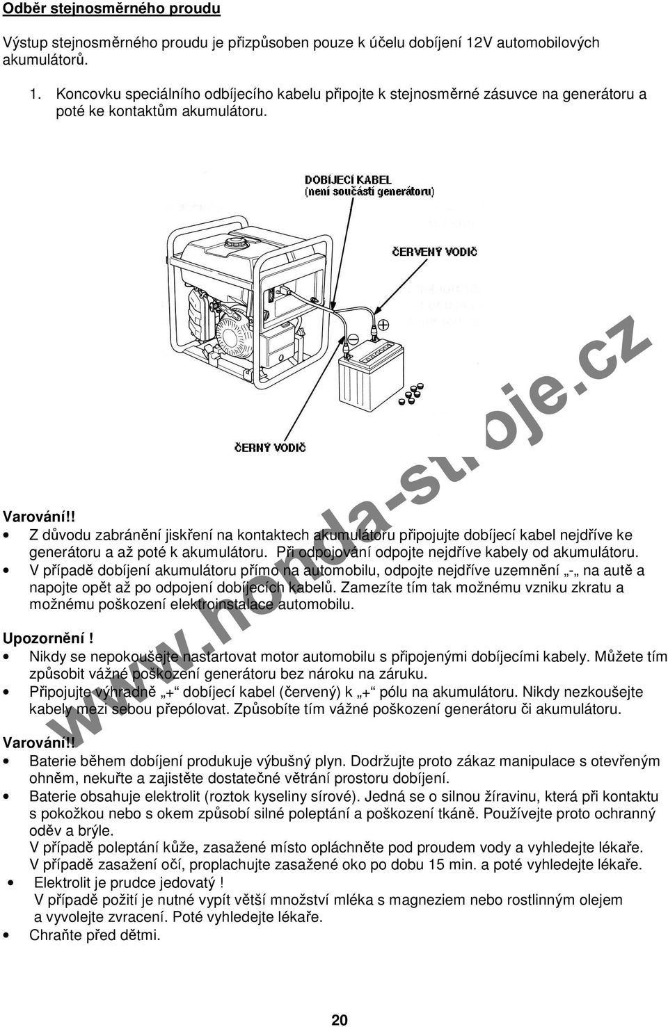 ! Z důvodu zabránění jiskření na kontaktech akumulátoru připojujte dobíjecí kabel nejdříve ke generátoru a až poté k akumulátoru. Při odpojování odpojte nejdříve kabely od akumulátoru.