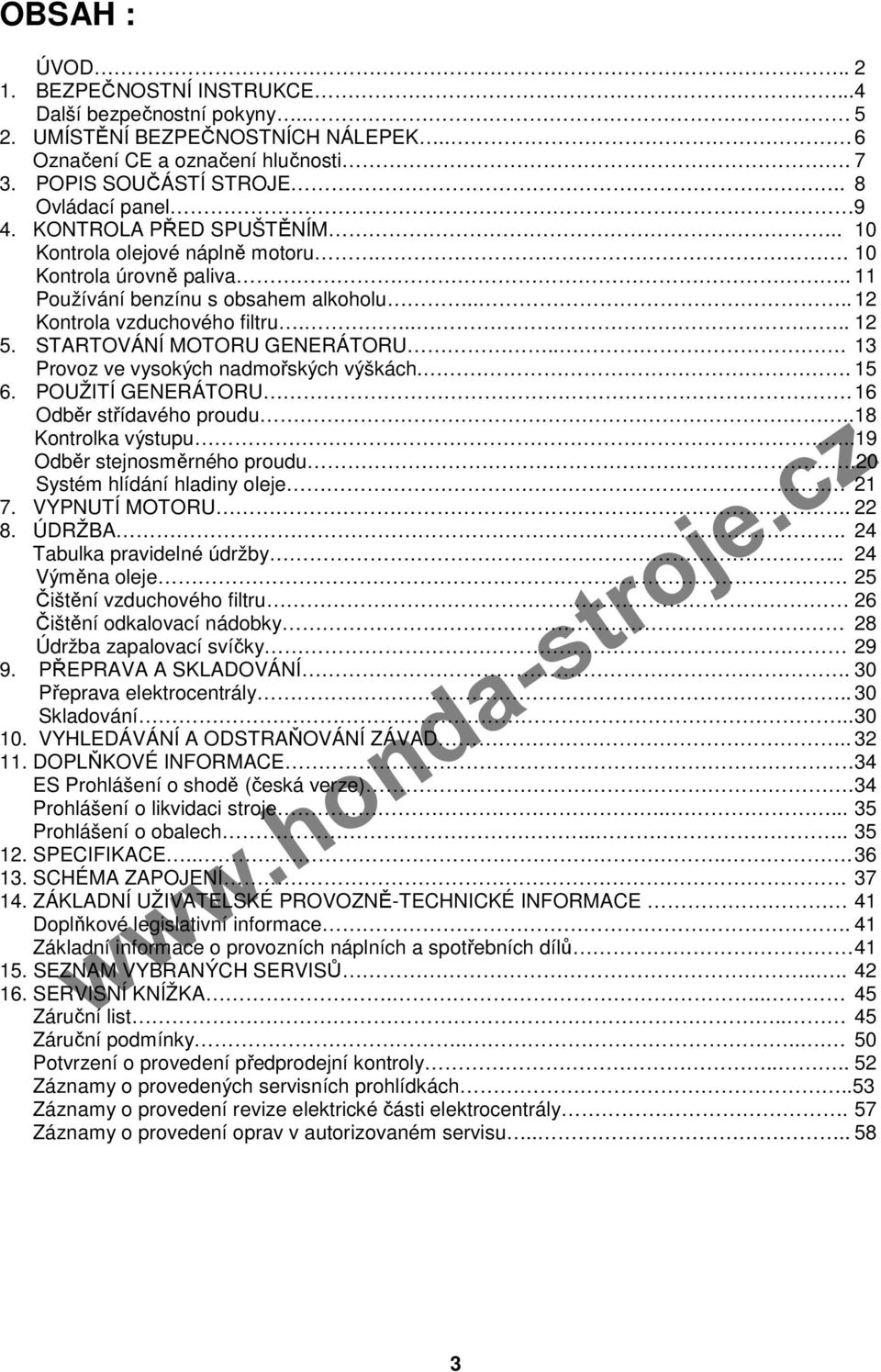 STARTOVÁNÍ MOTORU GENERÁTORU... 13 Provoz ve vysokých nadmořských výškách.. 15 6. POUŽITÍ GENERÁTORU. 16 Odběr střídavého proudu..18 Kontrolka výstupu...19 Odběr stejnosměrného proudu.