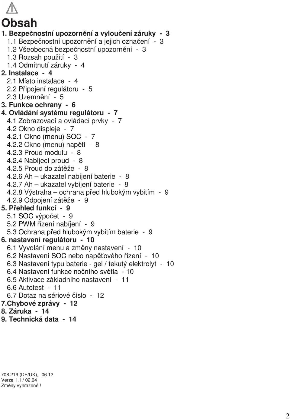 2 Okno displeje - 7 4.2.1 Okno (menu) SOC - 7 4.2.2 Okno (menu) napětí - 8 4.2.3 Proud modulu - 8 4.2.4 Nabíjecí proud - 8 4.2.5 Proud do zátěže - 8 4.2.6 Ah ukazatel nabíjení baterie - 8 4.2.7 Ah ukazatel vybíjení baterie - 8 4.