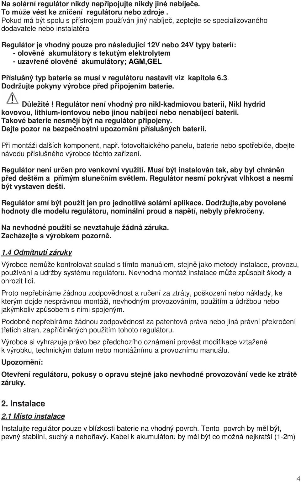 akumulátory s tekutým elektrolytem - uzavřené olověné akumulátory; AGM,GEL Příslušný typ baterie se musí v regulátoru nastavit viz kapitola 6.3. Dodržujte pokyny výrobce před připojením baterie.