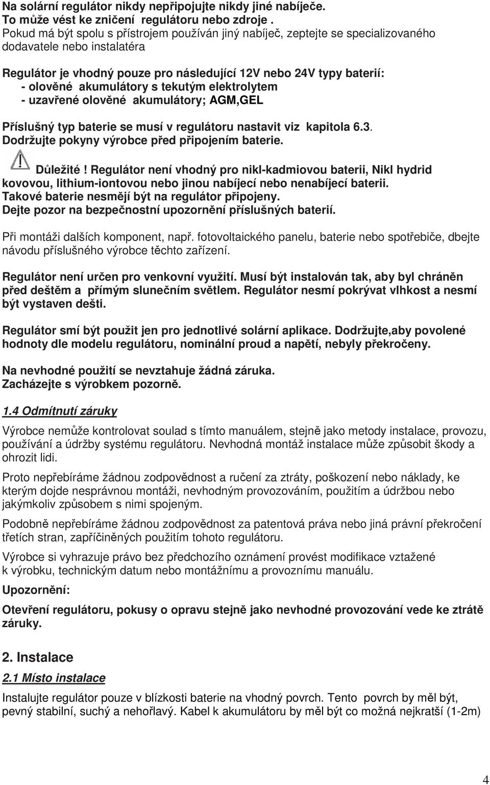 akumulátory s tekutým elektrolytem - uzavřené olověné akumulátory; AGM,GEL Příslušný typ baterie se musí v regulátoru nastavit viz kapitola 6.3. Dodržujte pokyny výrobce před připojením baterie.