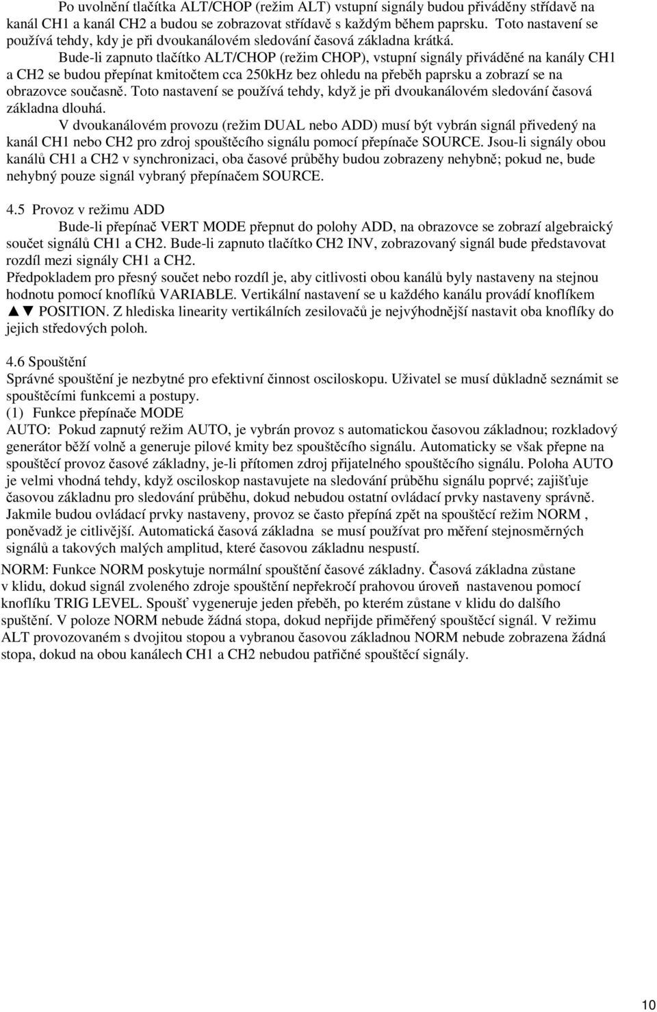 Bude-li zapnuto tlačítko ALT/CHOP (režim CHOP), vstupní signály přiváděné na kanály CH1 a CH2 se budou přepínat kmitočtem cca 250kHz bez ohledu na přeběh paprsku a zobrazí se na obrazovce současně.