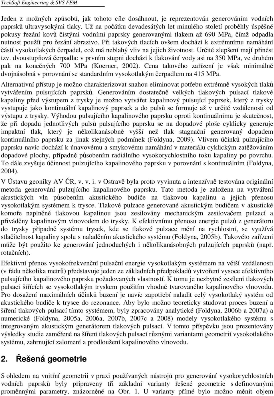 Při takových tlacích ovšem dochází k extrémnímu namáhání částí vysokotlakých čerpadel, což má neblahý vliv na jejich životnost. Určité zlepšení mají přinést tzv.