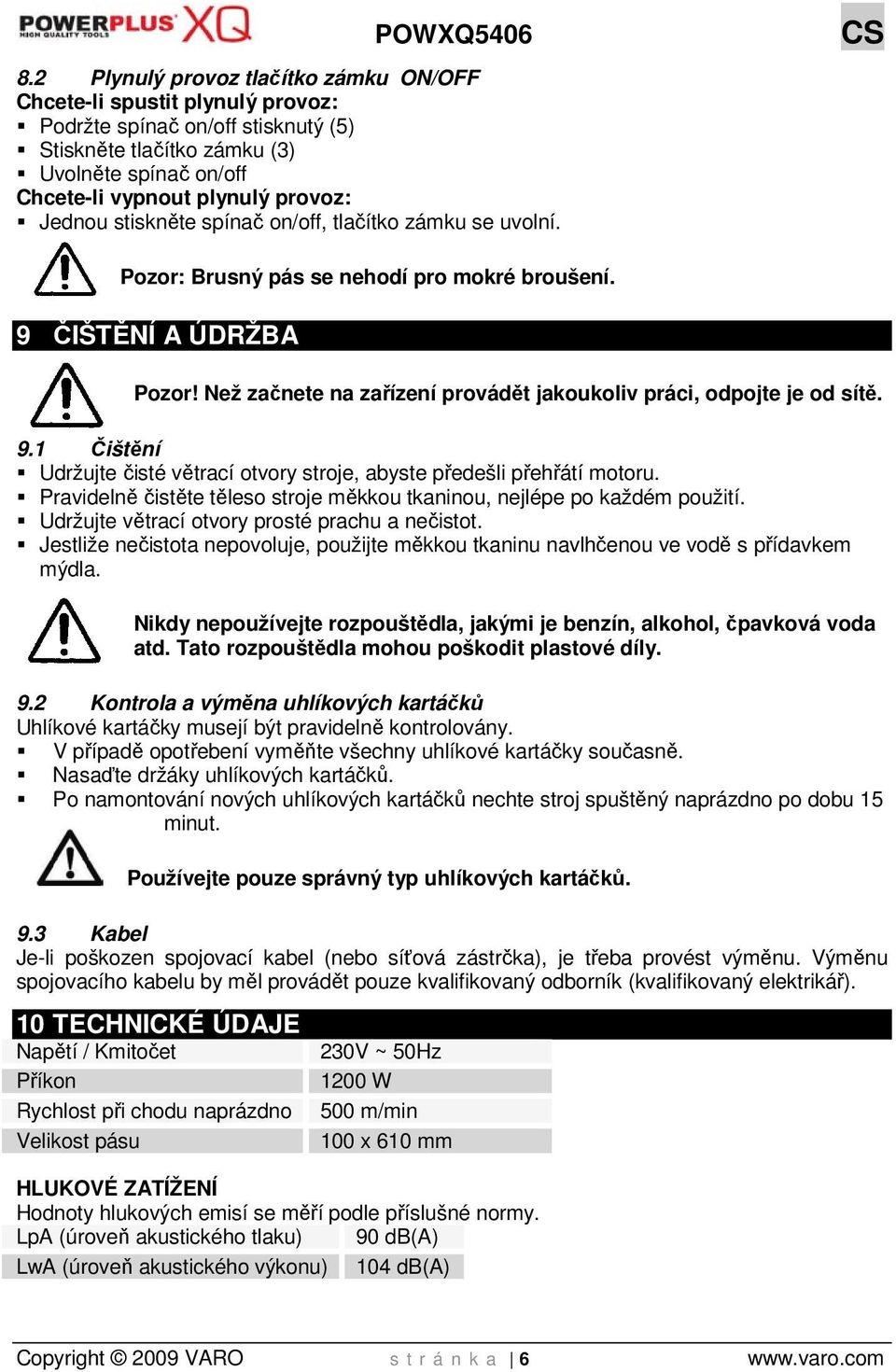 Než začnete na zařízení provádět jakoukoliv práci, odpojte je od sítě. 9.1 Čištění Udržujte čisté větrací otvory stroje, abyste předešli přehřátí motoru.