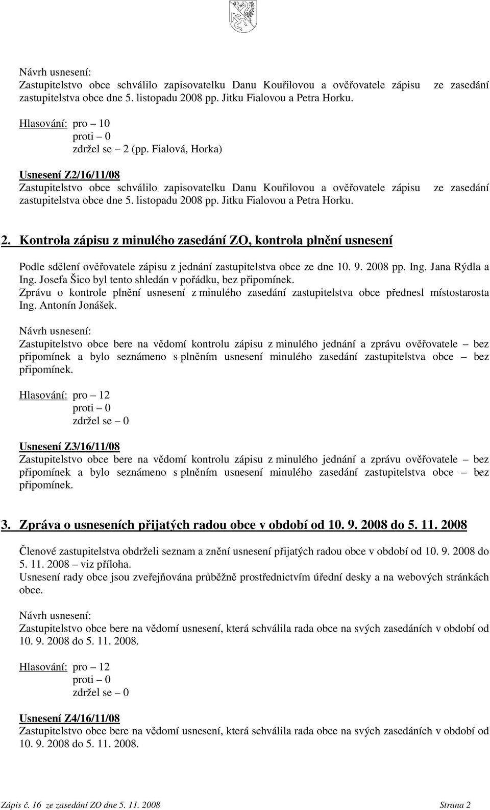 Kontrola zápisu z minulého zasedání ZO, kontrola plnění usnesení Podle sdělení ověřovatele zápisu z jednání zastupitelstva obce ze dne 10. 9. 2008 pp. Ing. Jana Rýdla a Ing.