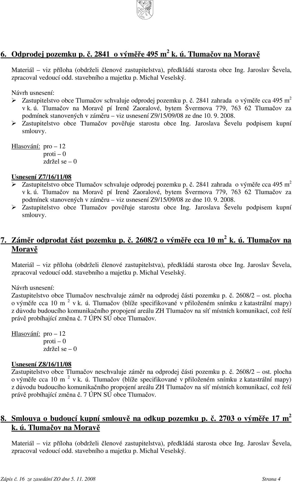 2841 zahrada o výměře cca 495 m 2 v k. ú. Tlumačov na Moravě pí Ireně Zaoralové, bytem Švermova 779, 763 62 Tlumačov za podmínek stanovených v záměru viz usnesení Z9/15/09/08 ze dne 10. 9. 2008.