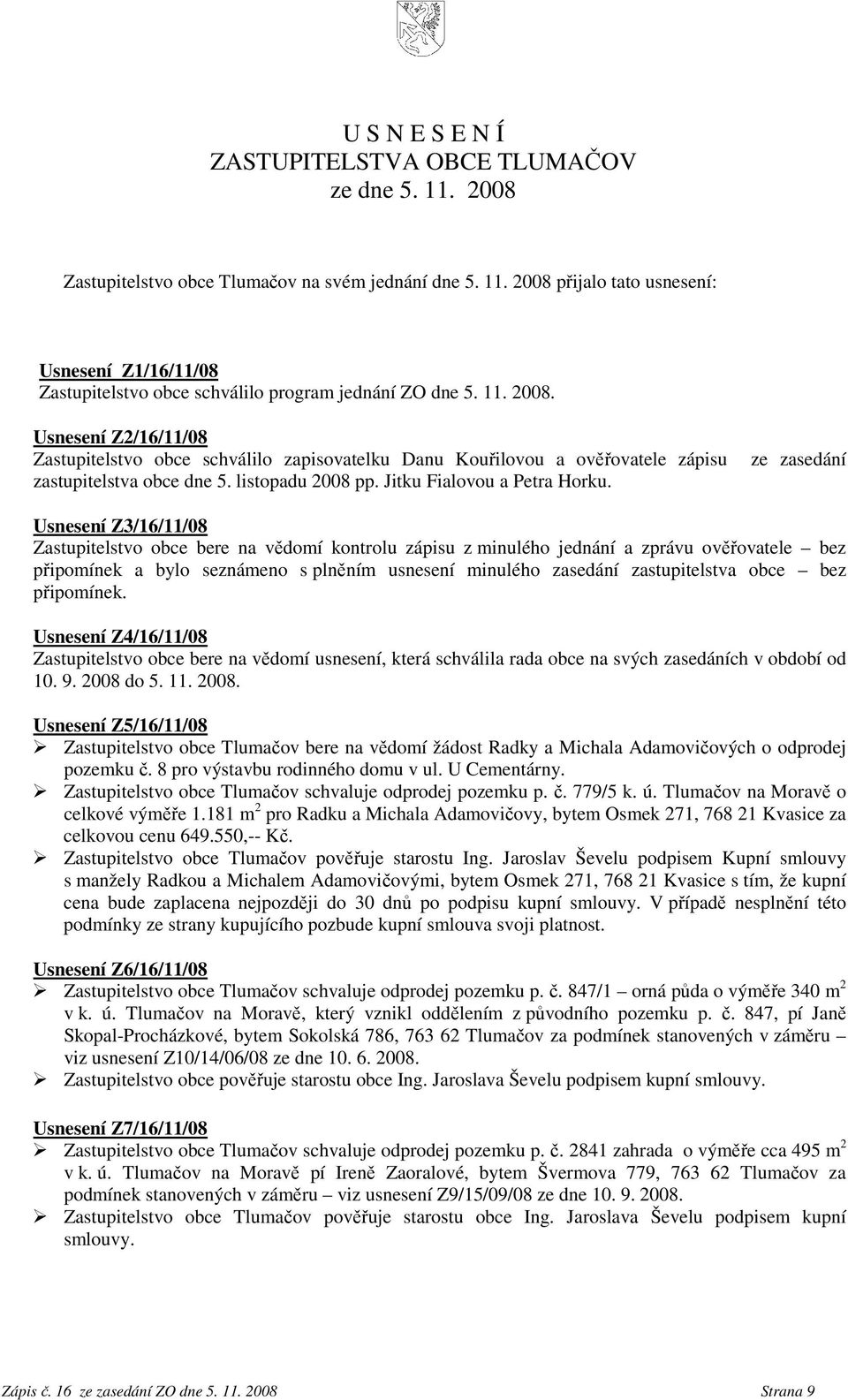 ze zasedání Usnesení Z3/16/11/08 Zastupitelstvo obce bere na vědomí kontrolu zápisu z minulého jednání a zprávu ověřovatele bez připomínek a bylo seznámeno s plněním usnesení minulého zasedání