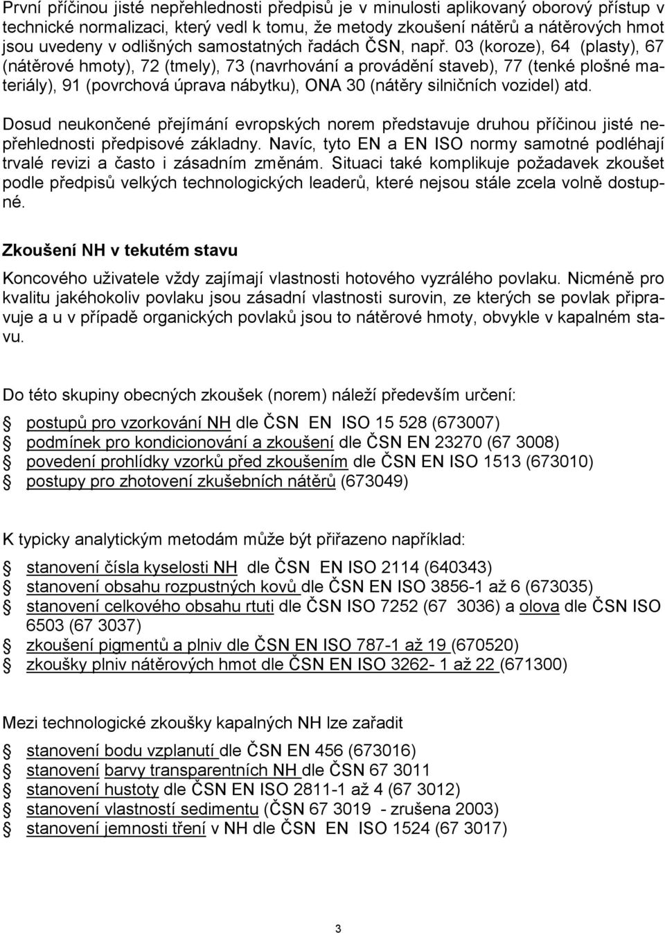 03 (koroze), 64 (plasty), 67 (nátěrové hmoty), 72 (tmely), 73 (navrhování a provádění staveb), 77 (tenké plošné materiály), 91 (povrchová úprava nábytku), ONA 30 (nátěry silničních vozidel) atd.