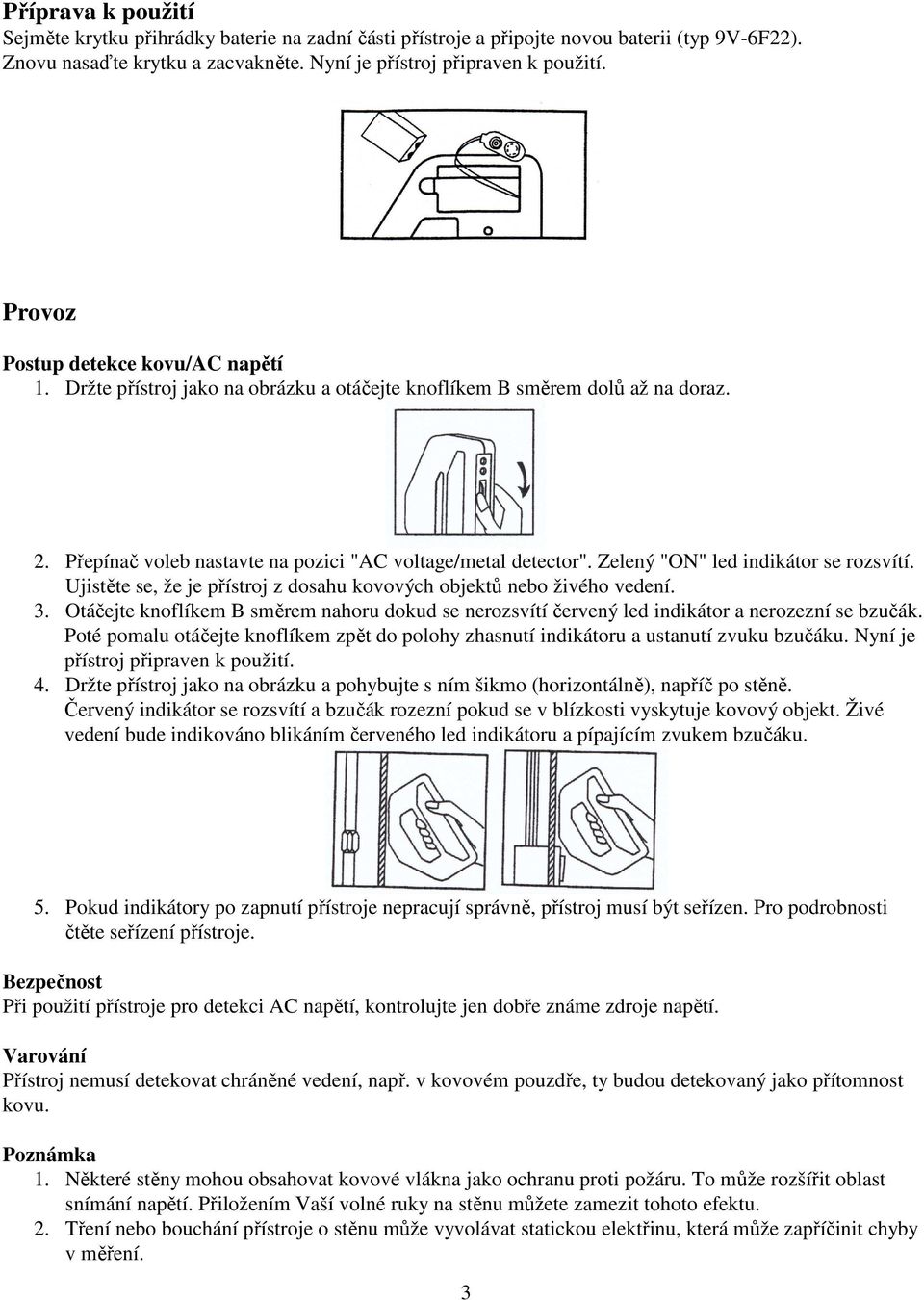 Zelený "ON" led indikátor se rozsvítí. Ujistěte se, že je přístroj z dosahu kovových objektů nebo živého vedení. 3.