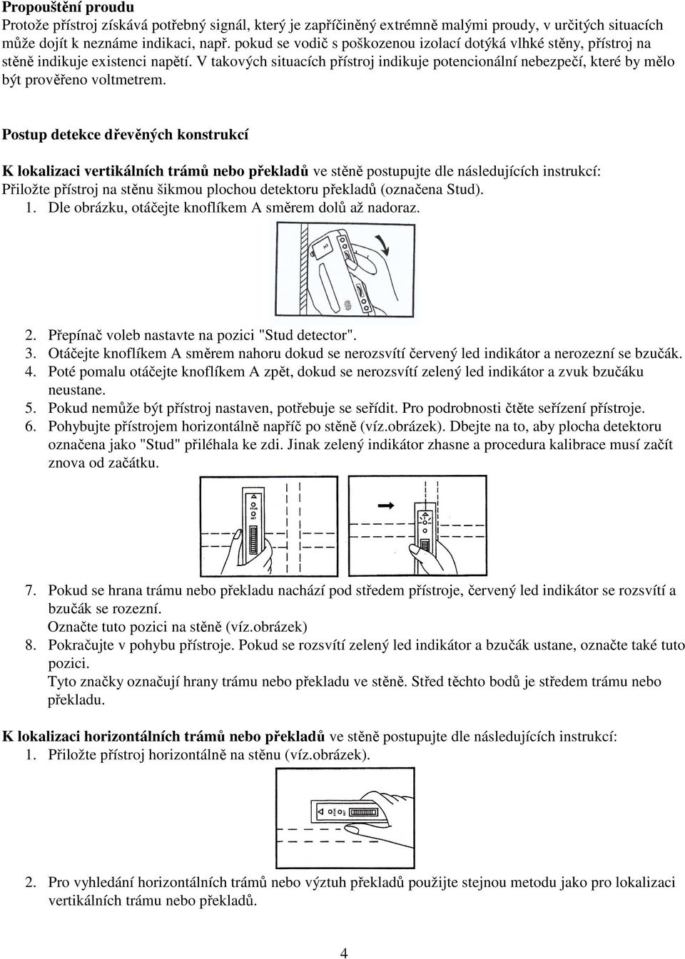 V takových situacích přístroj indikuje potencionální nebezpečí, které by mělo být prověřeno voltmetrem.