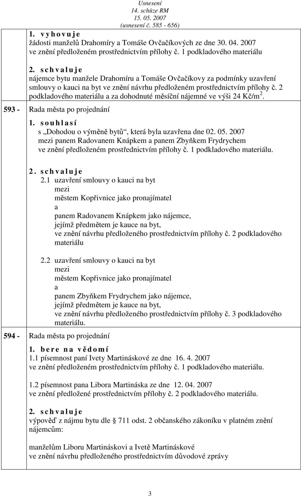 2 podkldového mteriálu z dohodnuté měsíční nájemné ve výši 24 Kč/m 2. 593 - Rd měst po projednání 1. s o u h l s í s Dohodou o výměně bytů, která byl uzvřen dne 02. 05.