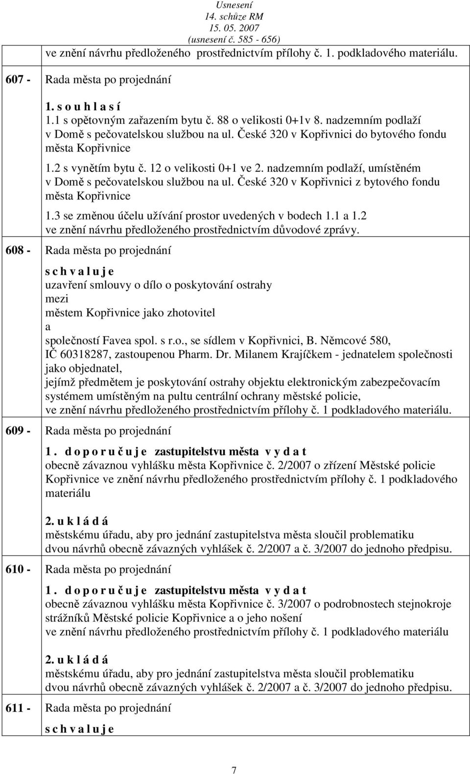 ndzemním podlží, umístěném v Domě s pečovtelskou službou n ul. České 320 v Kopřivnici z bytového fondu měst Kopřivnice 1.3 se změnou účelu užívání prostor uvedených v bodech 1.1 1.