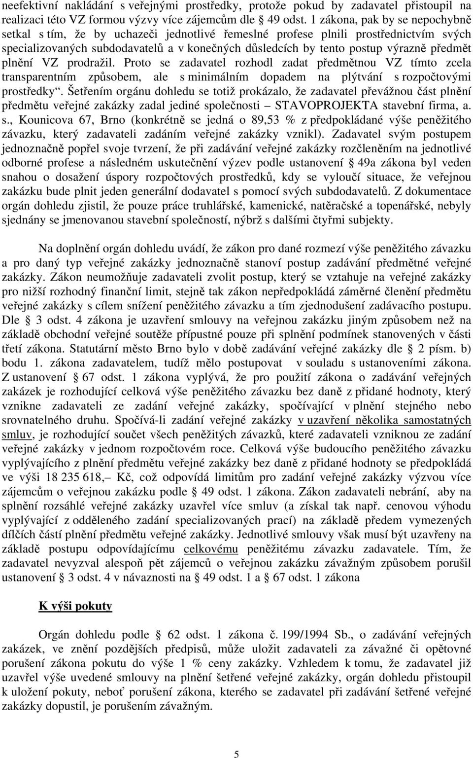 předmět plnění VZ prodražil. Proto se zadavatel rozhodl zadat předmětnou VZ tímto zcela transparentním způsobem, ale s minimálním dopadem na plýtvání s rozpočtovými prostředky.