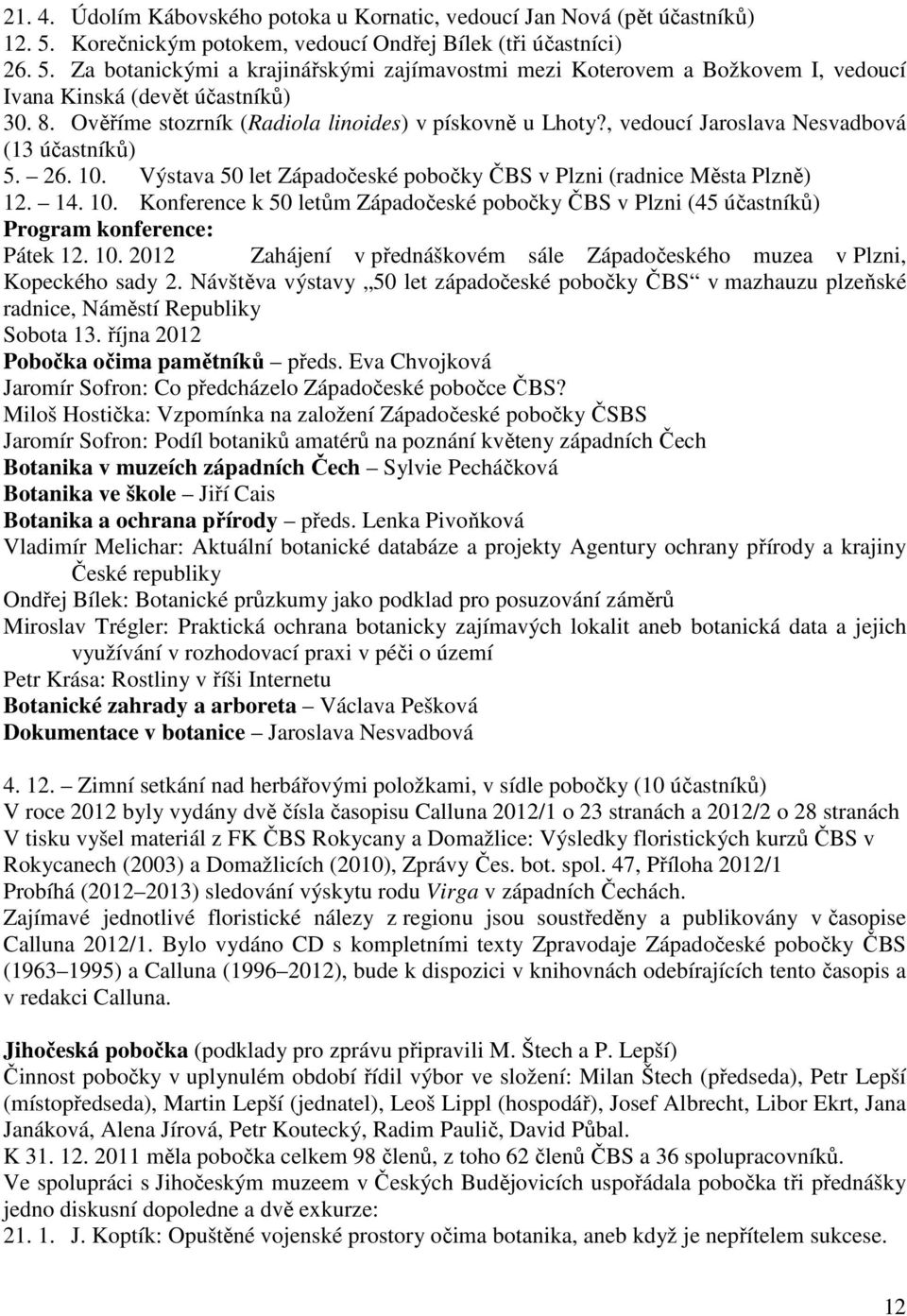 Výstava 50 let Západočeské pobočky ČBS v Plzni (radnice Města Plzně) 12. 14. 10. Konference k 50 letům Západočeské pobočky ČBS v Plzni (45 účastníků) Program konference: Pátek 12. 10. 2012 Zahájení v přednáškovém sále Západočeského muzea v Plzni, Kopeckého sady 2.
