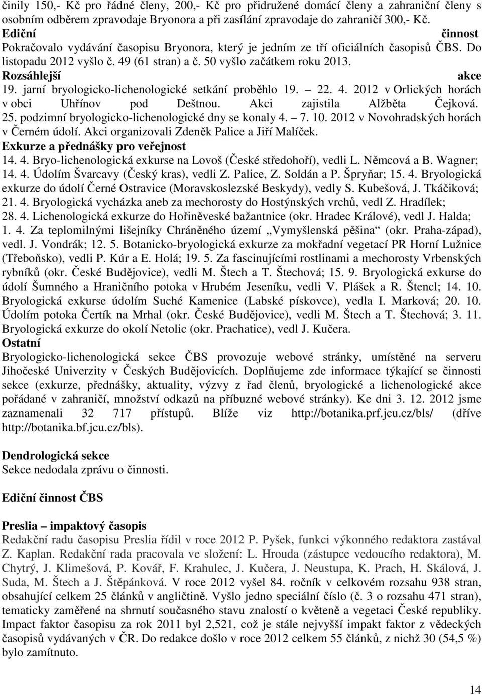 jarní bryologicko-lichenologické setkání proběhlo 19. 22. 4. 2012 v Orlických horách v obci Uhřínov pod Deštnou. Akci zajistila Alžběta Čejková. 25.