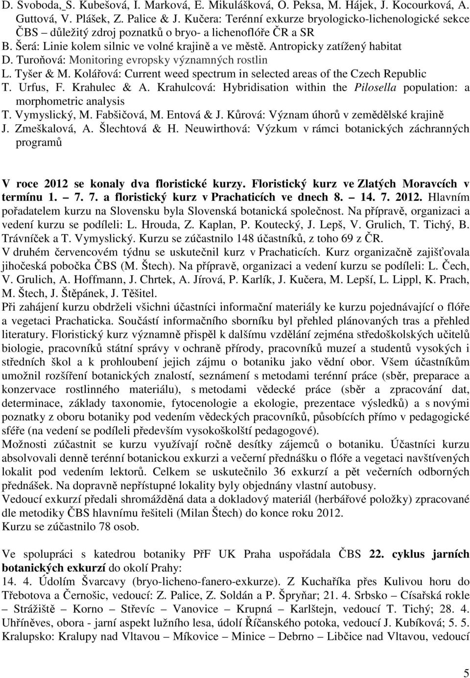 Antropicky zatížený habitat D. Turoňová: Monitoring evropsky významných rostlin L. Tyšer & M. Kolářová: Current weed spectrum in selected areas of the Czech Republic T. Urfus, F. Krahulec & A.