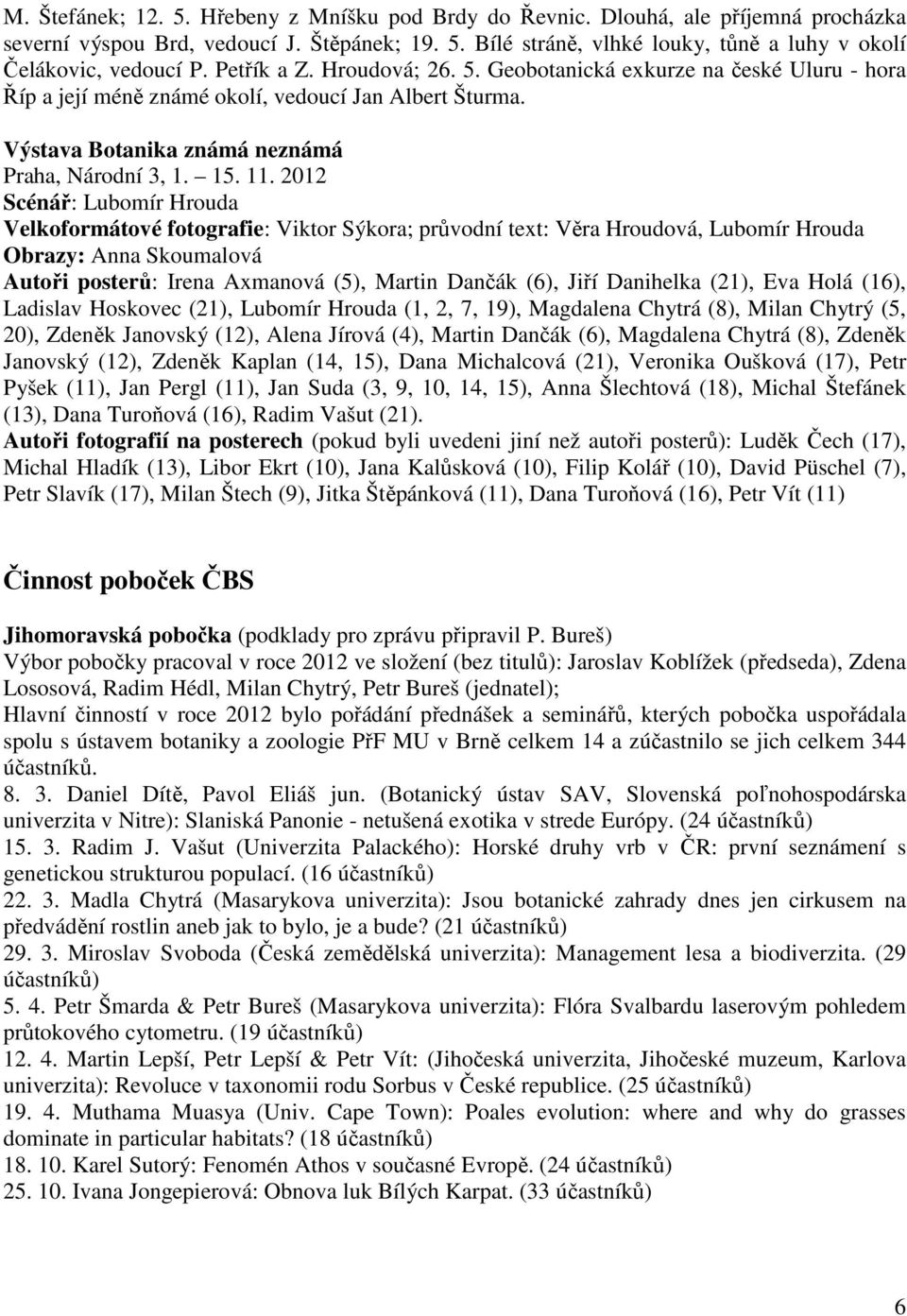 2012 Scénář: Lubomír Hrouda Velkoformátové fotografie: Viktor Sýkora; průvodní text: Věra Hroudová, Lubomír Hrouda Obrazy: Anna Skoumalová Autoři posterů: Irena Axmanová (5), Martin Dančák (6), Jiří