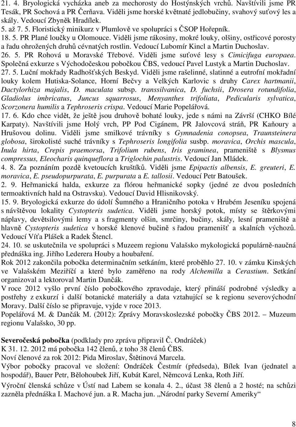 Viděli jsme rákosiny, mokré louky, olšiny, ostřicové porosty a řadu ohrožených druhů cévnatých rostlin. Vedoucí Lubomír Kincl a Martin Duchoslav. 26. 5. PR Rohová u Moravské Třebové.