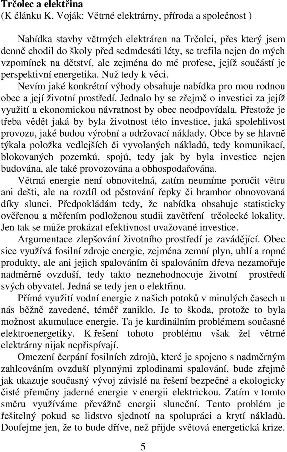 dětství, ale zejména do mé profese, jejíž součástí je perspektivní energetika. Nuž tedy k věci. Nevím jaké konkrétní výhody obsahuje nabídka pro mou rodnou obec a její životní prostředí.