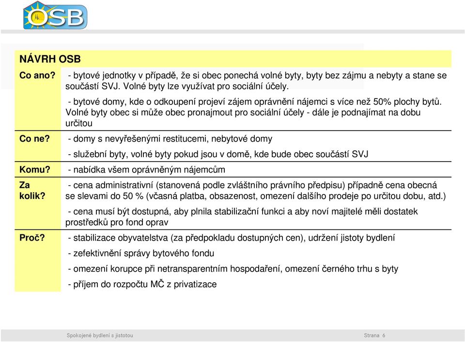 Volné byty obec si může obec pronajmout pro sociální účely - dále je podnajímat na dobu určitou - domy s nevyřešenými restitucemi, nebytové domy - služební byty, volné byty pokud jsou v domě, kde