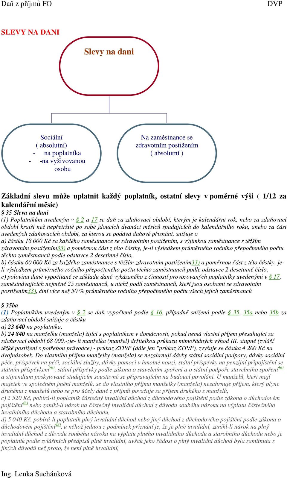 nepřetržitě po sobě jdoucích dvanáct měsíců spadajících do kalendářního roku, anebo za část uvedených zdaňovacích období, za kterou se podává daňové přiznání, snižuje o a) částku 18 000 Kč za každého