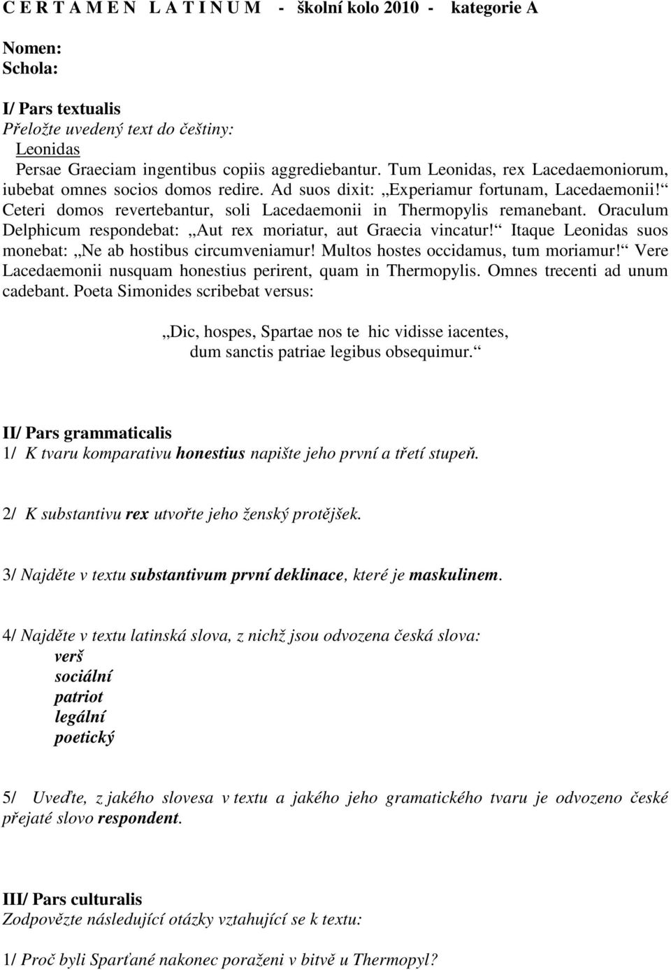Oraculum Delphicum respondebat: Aut rex moriatur, aut Graecia vincatur! Itaque Leonidas suos monebat: Ne ab hostibus circumveniamur! Multos hostes occidamus, tum moriamur!