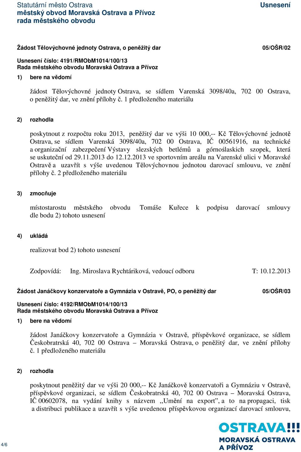 1 předloženého materiálu poskytnout z rozpočtu roku 2013, peněžitý dar ve výši 10 000,-- Kč Tělovýchovné jednotě Ostrava, se sídlem Varenská 3098/40a, 702 00 Ostrava, IČ 00561916, na technické a