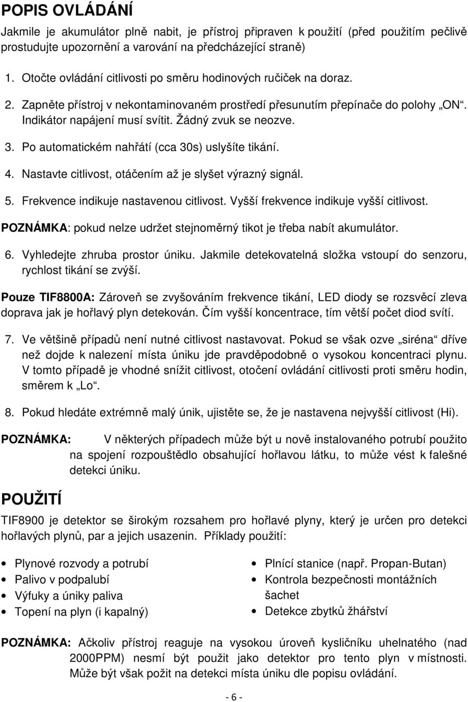 Žádný zvuk se neozve. 3. Po automatickém nahřátí (cca 30s) uslyšíte tikání. 4. Nastavte citlivost, otáčením až je slyšet výrazný signál. 5. Frekvence indikuje nastavenou citlivost.