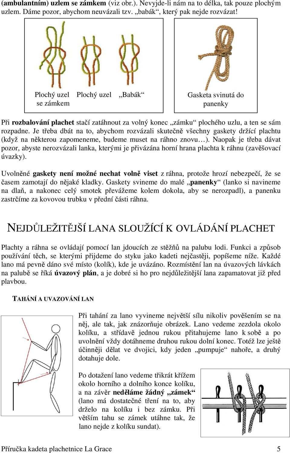 Je třeba dbát na to, abychom rozvázali skutečně všechny gaskety držící plachtu (když na některou zapomeneme, budeme muset na ráhno znovu ).