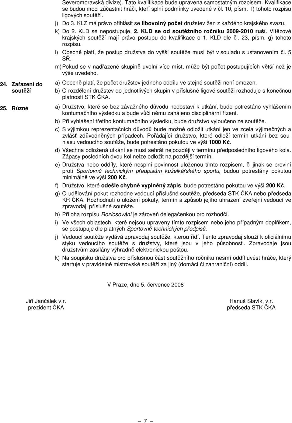 KLD se od soutěžního ročníku 2009-2010 ruší. Vítězové krajských soutěží mají právo postupu do kvalifikace o 1. KLD dle čl. 23, písm. g) tohoto rozpisu.