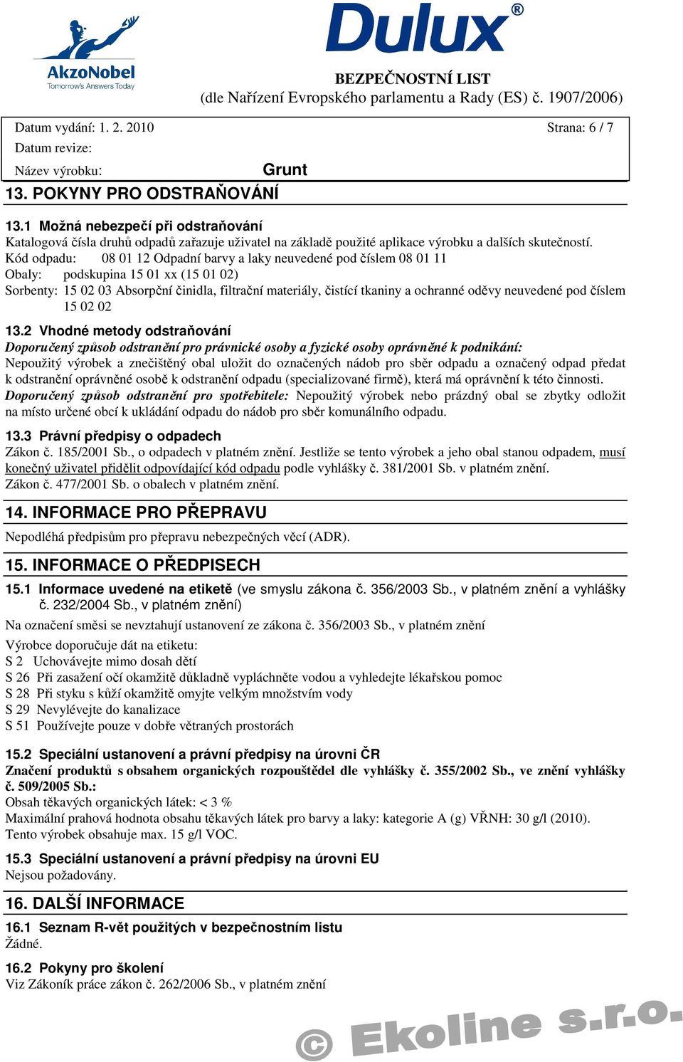 Kód odpadu: 08 01 12 Odpadní barvy a laky neuvedené pod číslem 08 01 11 Obaly: podskupina 15 01 xx (15 01 02) Sorbenty: 15 02 03 Absorpční činidla, filtrační materiály, čistící tkaniny a ochranné