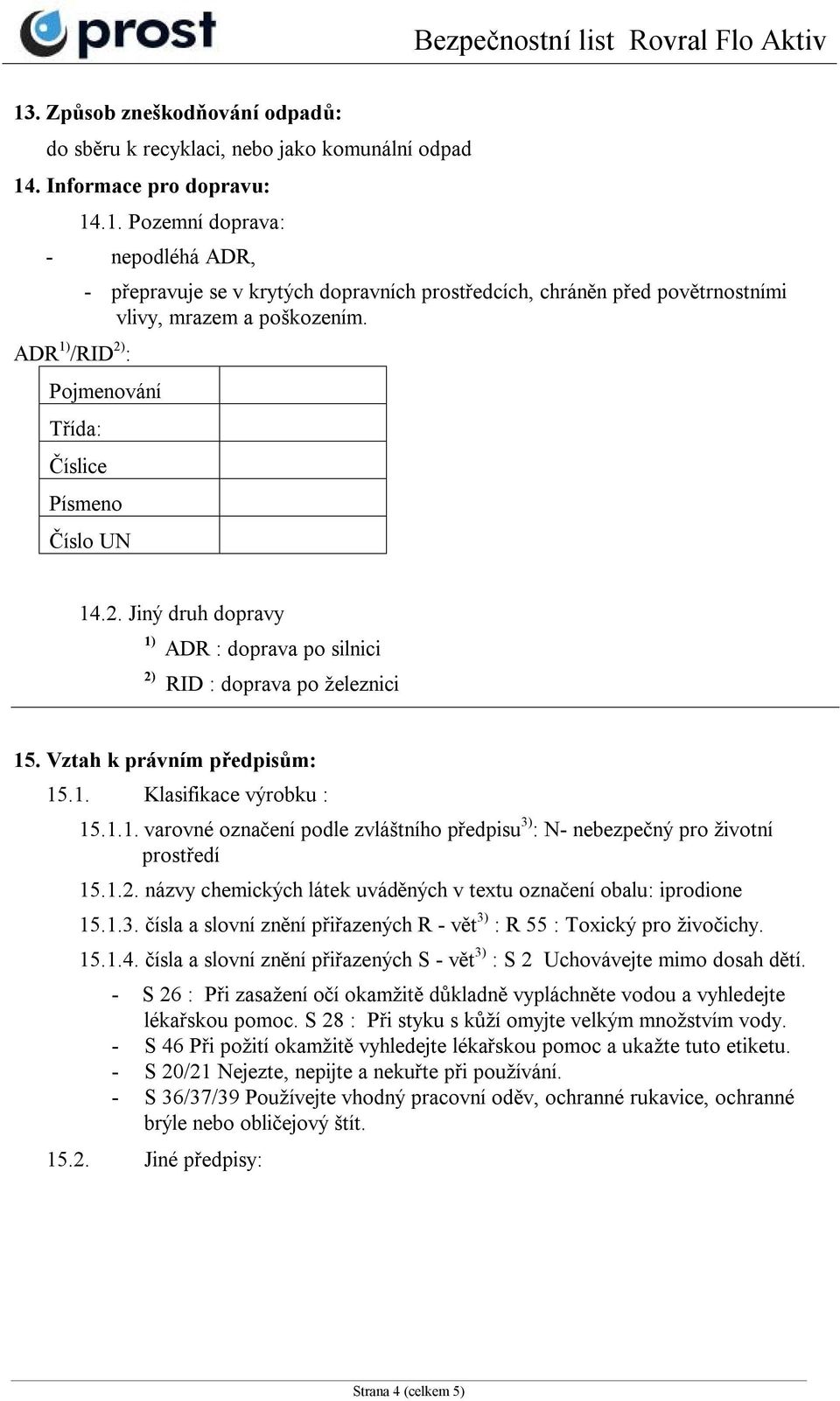 1.2. názvy chemických látek uváděných v textu označení obalu: iprodione 15.1.3. čísla a slovní znění přiřazených R - vět 3) : R 55 : Toxický pro živočichy. 15.1.4.