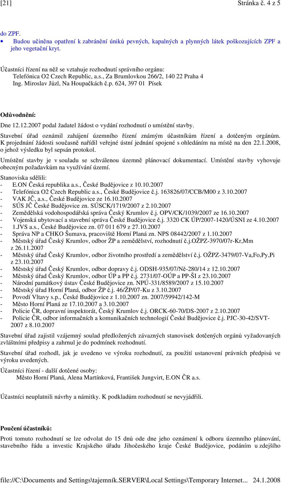 12.2007 podal žadatel žádost o vydání rozhodnutí o umístění stavby. Stavební úřad oznámil zahájení územního řízení známým účastníkům řízení a dotčeným orgánům.