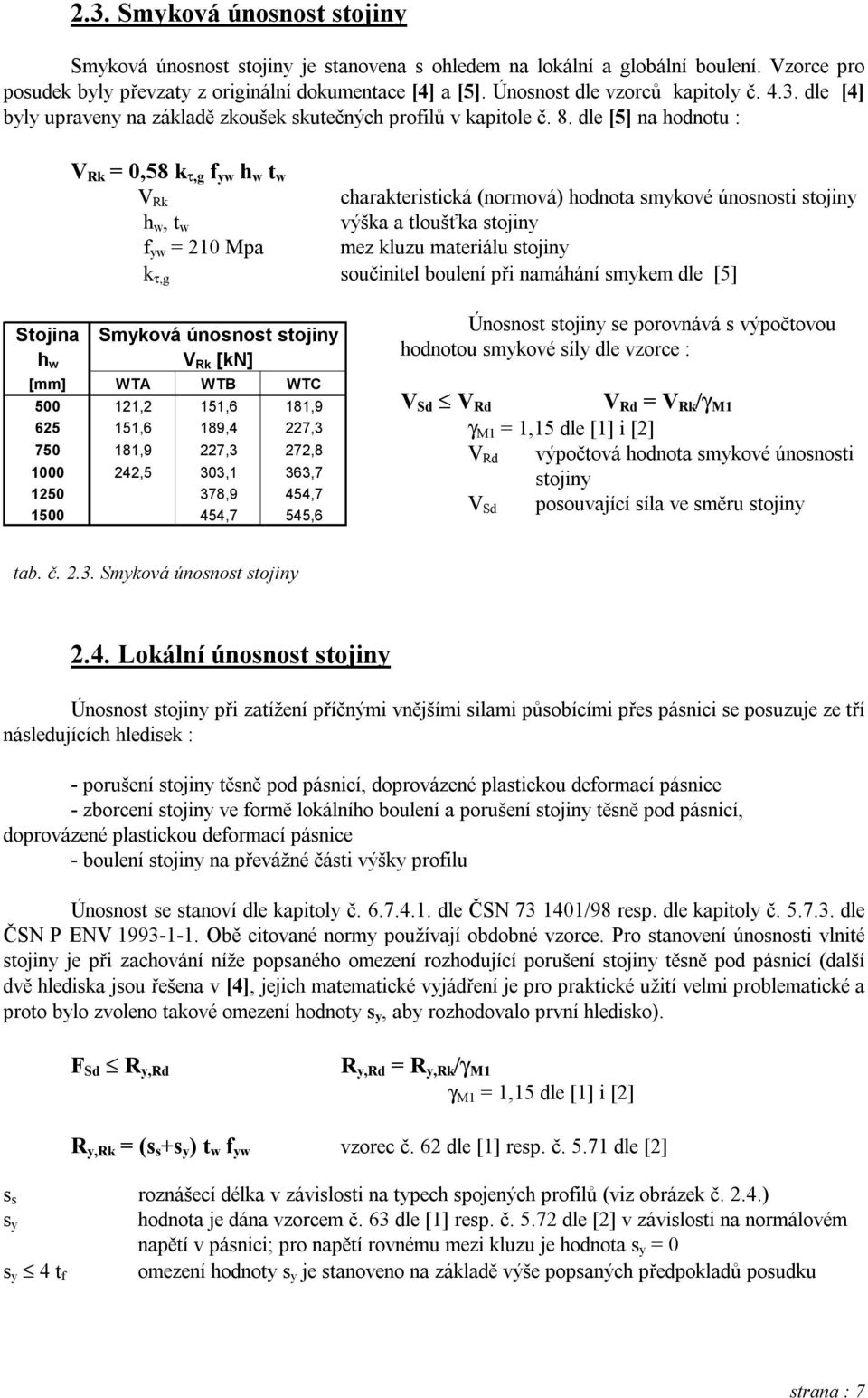 dle [5] na hodnotu : V Rk = 0,58 k t,g f yw h w t w V Rk charakteristická (normová) hodnota smykové únosnosti stojiny h w, t w výška a tloušťka stojiny f yw = 210 Mpa mez kluzu materiálu stojiny k