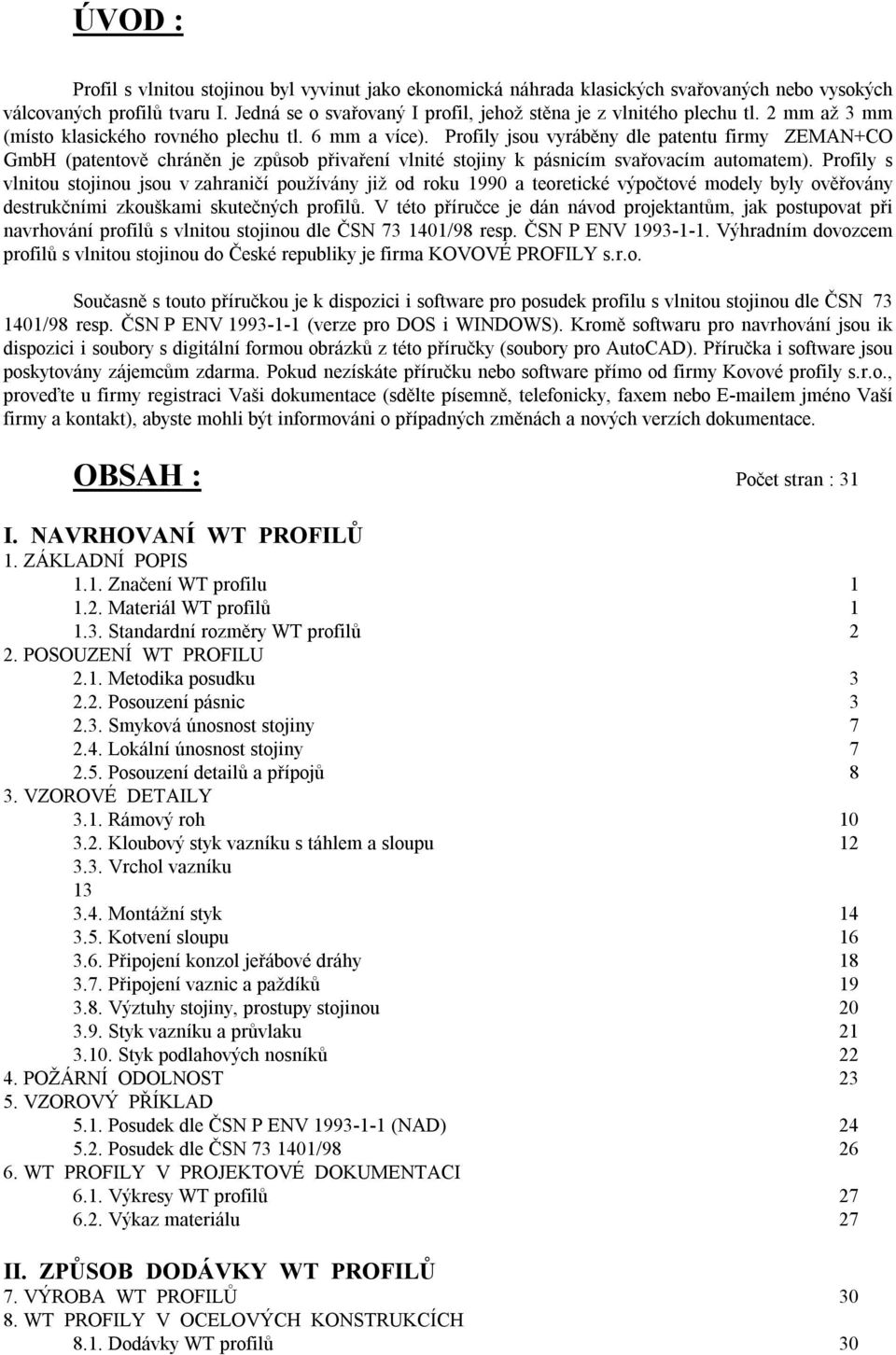 Profily jsou vyráběny dle patentu firmy ZEMAN+CO GmbH (patentově chráněn je způsob přivaření vlnité stojiny k pásnicím svařovacím automatem).